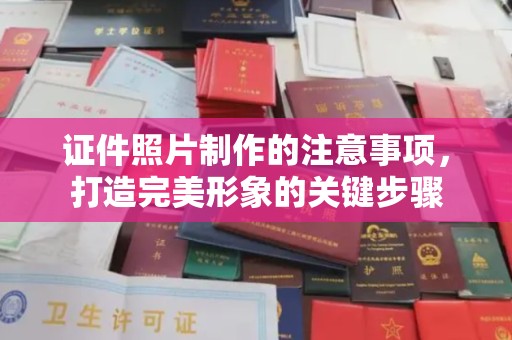 城东证件照片制作的注意事项，打造完美形象的关键步骤