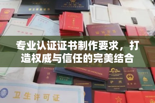 广丰专业认证证书制作要求，打造权威与信任的完美结合
