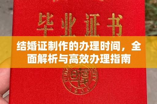 下陆结婚证制作的办理时间，全面解析与高效办理指南